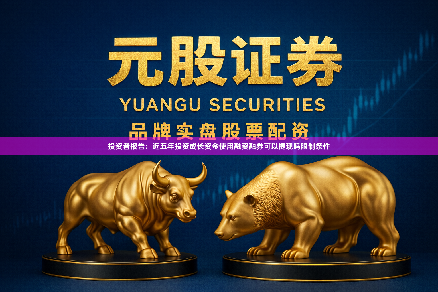 投资者报告：近五年投资成长资金使用融资融券可以提现吗限制条件