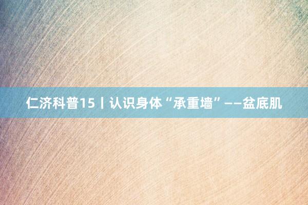 仁济科普15丨认识身体“承重墙”——盆底肌