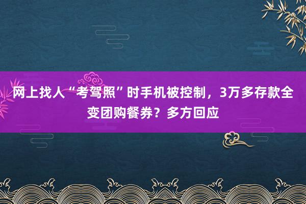 网上找人“考驾照”时手机被控制，3万多存款全变团购餐券？多方回应